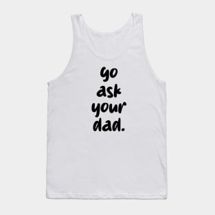 go ask your dad Tank Top